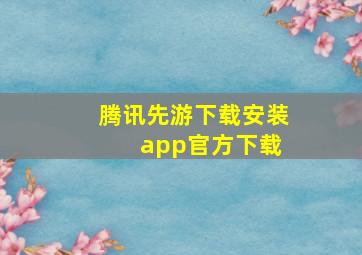 腾讯先游下载安装 app官方下载